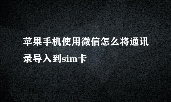 苹果手机使用微信怎么将通讯录导入到sim卡