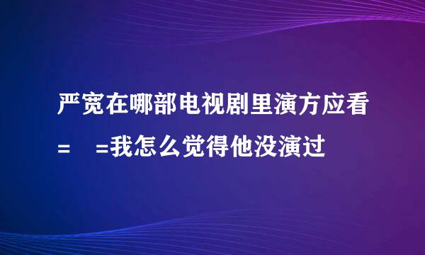 严宽在哪部电视剧里演方应看= =我怎么觉得他没演过