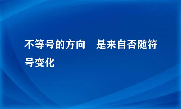 不等号的方向 是来自否随符号变化