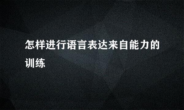 怎样进行语言表达来自能力的训练