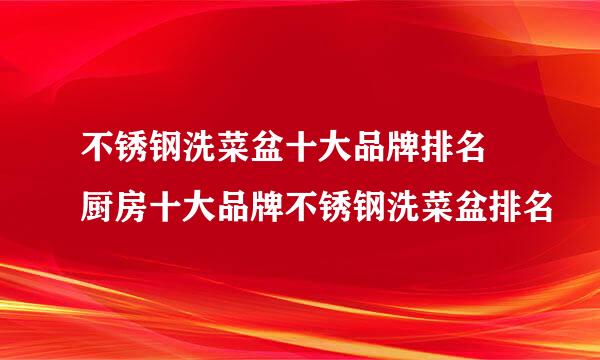 不锈钢洗菜盆十大品牌排名 厨房十大品牌不锈钢洗菜盆排名