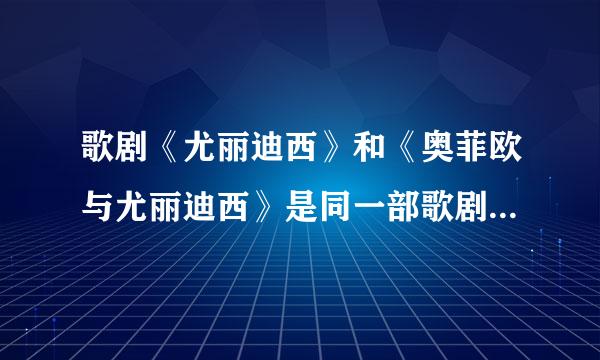 歌剧《尤丽迪西》和《奥菲欧与尤丽迪西》是同一部歌剧吗?作者一样吗?剧情各是什么，谢谢