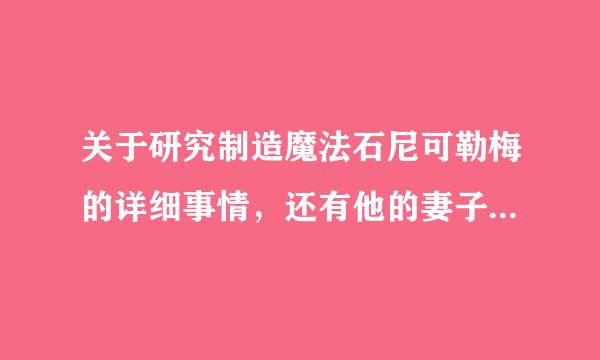 关于研究制造魔法石尼可勒梅的详细事情，还有他的妻子是谁，尼可勒梅的魔法石吃了可以生存多少年，详细点