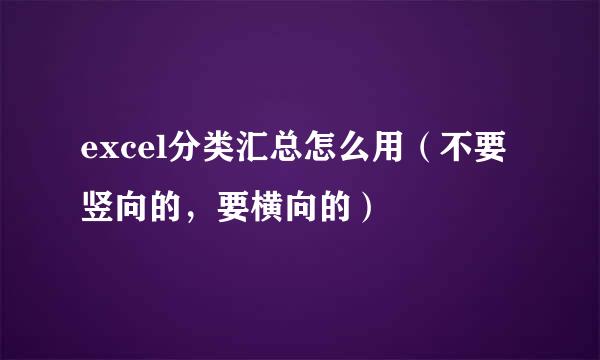 excel分类汇总怎么用（不要竖向的，要横向的）