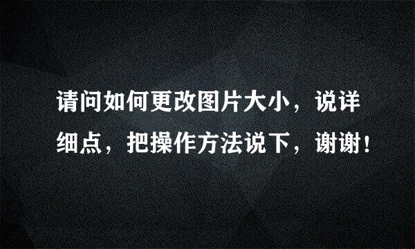 请问如何更改图片大小，说详细点，把操作方法说下，谢谢！