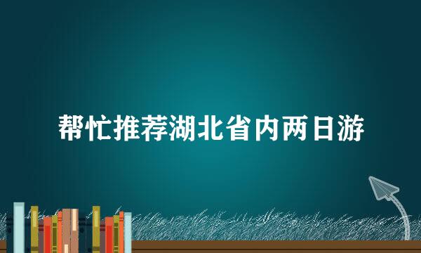 帮忙推荐湖北省内两日游