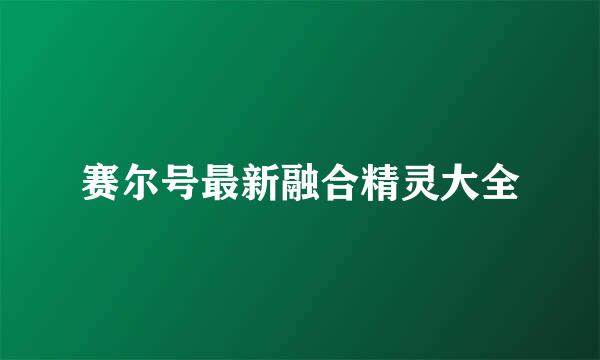 赛尔号最新融合精灵大全