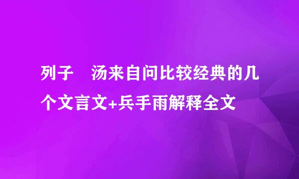 列子 汤来自问比较经典的几个文言文+兵手雨解释全文