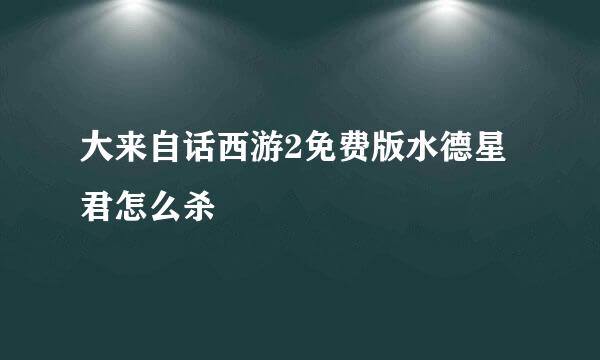 大来自话西游2免费版水德星君怎么杀