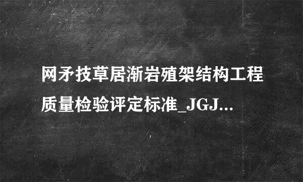 网矛技草居渐岩殖架结构工程质量检验评定标准_JGJ78-91有没有作废