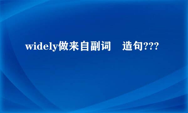 widely做来自副词 造句???