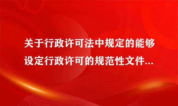 关于行政许可法中规定的能够设定行政许可的规范性文件，下列说法正确的是( ) A