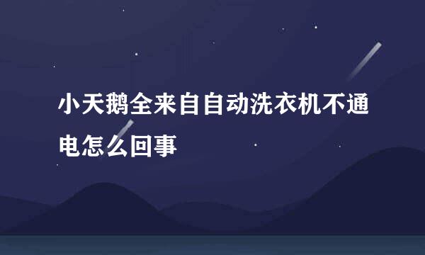 小天鹅全来自自动洗衣机不通电怎么回事