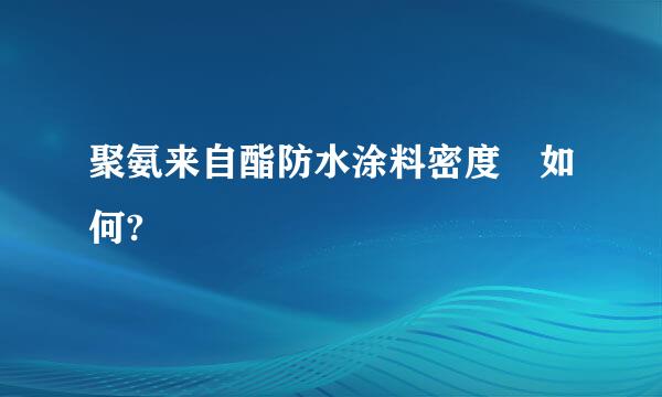 聚氨来自酯防水涂料密度 如何?