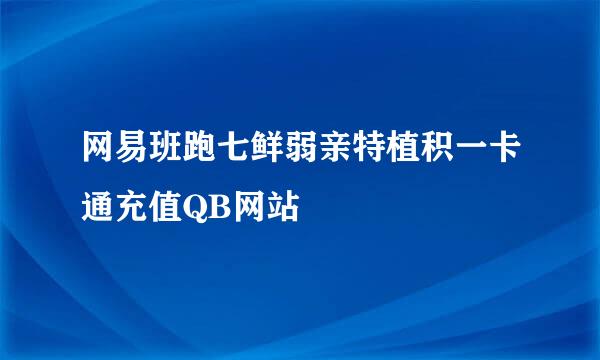 网易班跑七鲜弱亲特植积一卡通充值QB网站