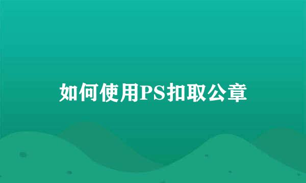 如何使用PS扣取公章