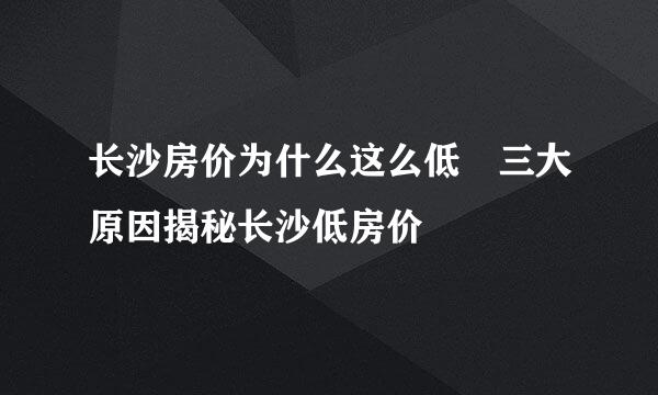 长沙房价为什么这么低 三大原因揭秘长沙低房价