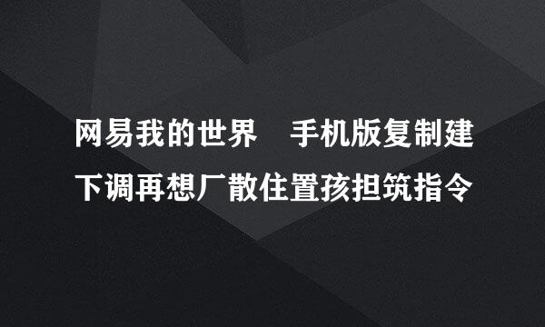 网易我的世界 手机版复制建下调再想厂散住置孩担筑指令