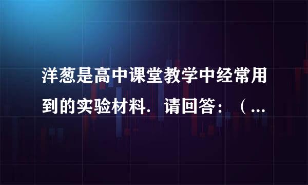 洋葱是高中课堂教学中经常用到的实验材料．请回答：（1）用洋来自葱根尖作为实验材料可以观察植物细胞的有丝