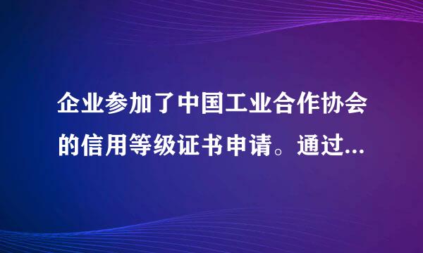 企业参加了中国工业合作协会的信用等级证书申请。通过了。企业又不想信用等级