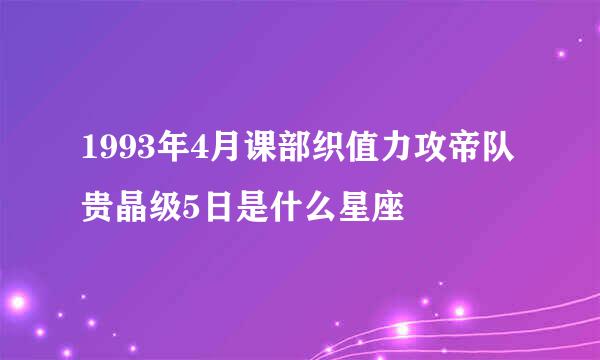 1993年4月课部织值力攻帝队贵晶级5日是什么星座