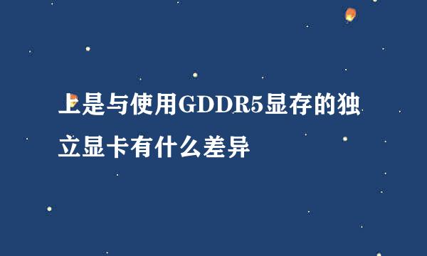 上是与使用GDDR5显存的独立显卡有什么差异