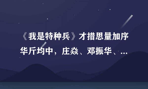 《我是特种兵》才措思量加序华斤均中，庄焱、邓振华、史大凡、郑三炮、强子、耿继辉来自、小影和丫头的扮演者是谁