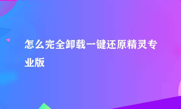 怎么完全卸载一键还原精灵专业版