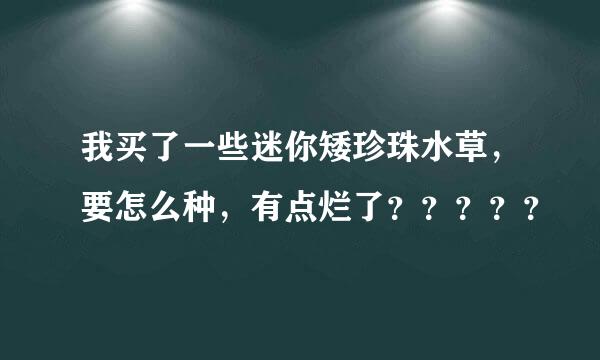 我买了一些迷你矮珍珠水草，要怎么种，有点烂了？？？？？