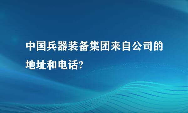 中国兵器装备集团来自公司的地址和电话?