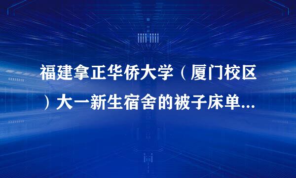 福建拿正华侨大学（厦门校区）大一新生宿舍的被子床单草南英有规定要统一买吗