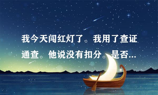 我今天闯红灯了。我用了查证通查。他说没有扣分。是否要等到过几天。