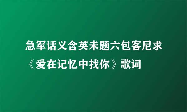 急军话义含英未题六包客尼求《爱在记忆中找你》歌词