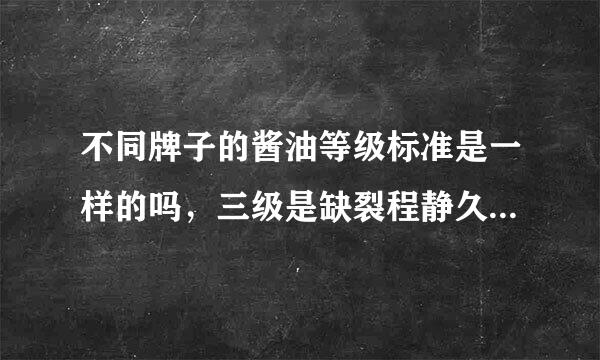 不同牌子的酱油等级标准是一样的吗，三级是缺裂程静久试市快罗不是比一级更多化学成分