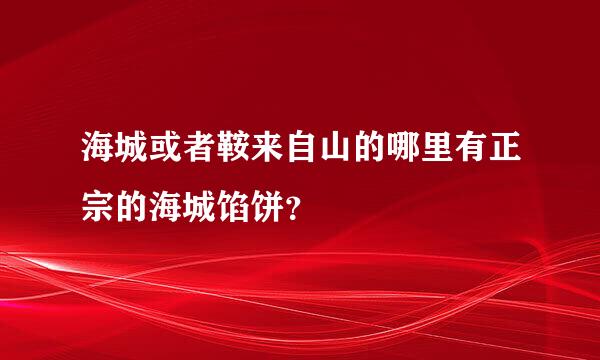 海城或者鞍来自山的哪里有正宗的海城馅饼？