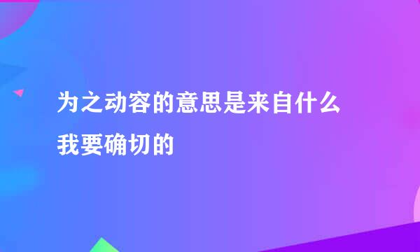 为之动容的意思是来自什么 我要确切的