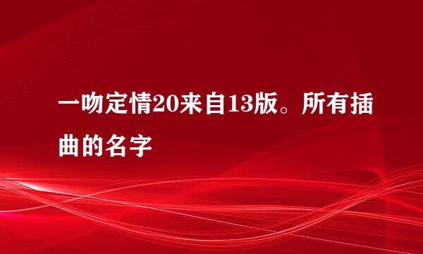 一吻定情20来自13版。所有插曲的名字