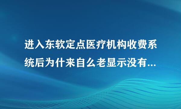 进入东软定点医疗机构收费系统后为什来自么老显示没有医师请维护