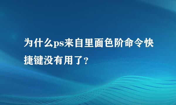 为什么ps来自里面色阶命令快捷键没有用了？