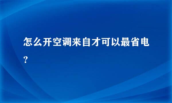 怎么开空调来自才可以最省电？