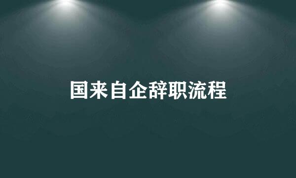 国来自企辞职流程