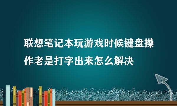 联想笔记本玩游戏时候键盘操作老是打字出来怎么解决