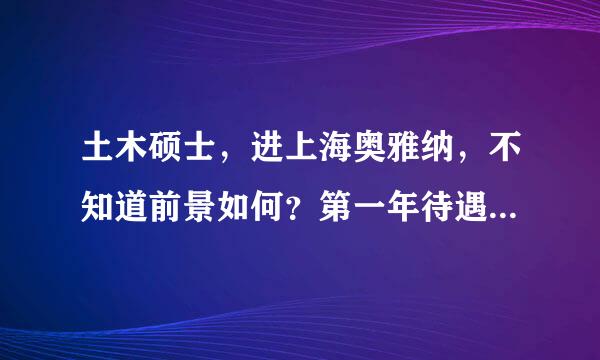 土木硕士，进上海奥雅纳，不知道前景如何？第一年待遇offer写的很清楚，不知道2,3年是什么样子？