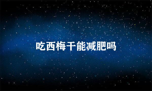 吃西梅干能减肥吗