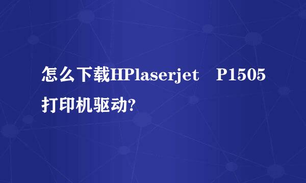 怎么下载HPlaserjet P1505打印机驱动?