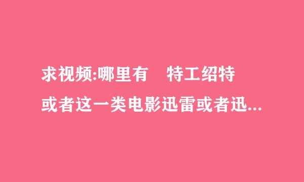 求视频:哪里有 特工绍特 或者这一类电影迅雷或者迅雷种子下载