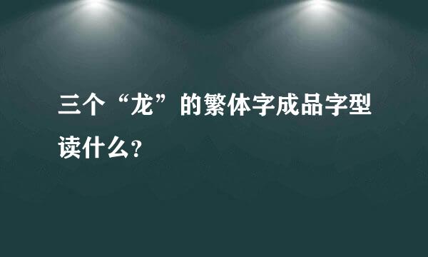 三个“龙”的繁体字成品字型读什么？