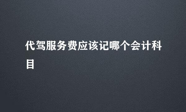 代驾服务费应该记哪个会计科目