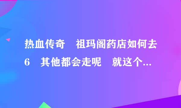 热血传奇 祖玛阁药店如何去6 其他都会走呢 就这个不会 速度说下