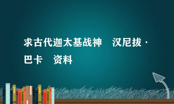 求古代迦太基战神 汉尼拔·巴卡 资料